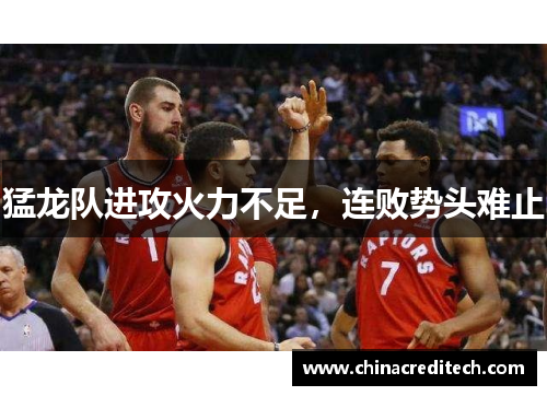 猛龙队进攻火力不足，连败势头难止
