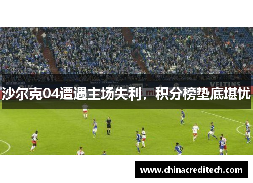 沙尔克04遭遇主场失利，积分榜垫底堪忧