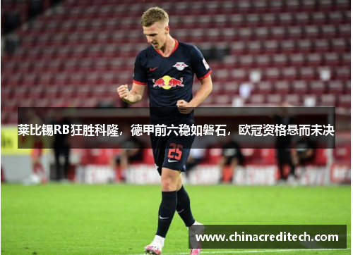 莱比锡RB狂胜科隆，德甲前六稳如磐石，欧冠资格悬而未决