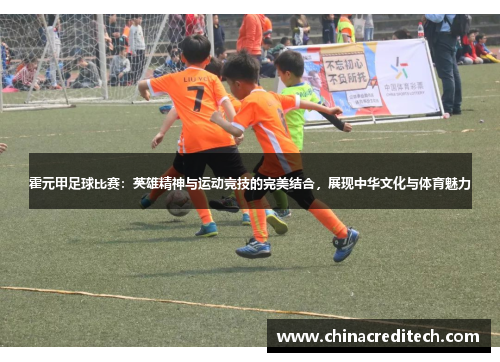 霍元甲足球比赛：英雄精神与运动竞技的完美结合，展现中华文化与体育魅力